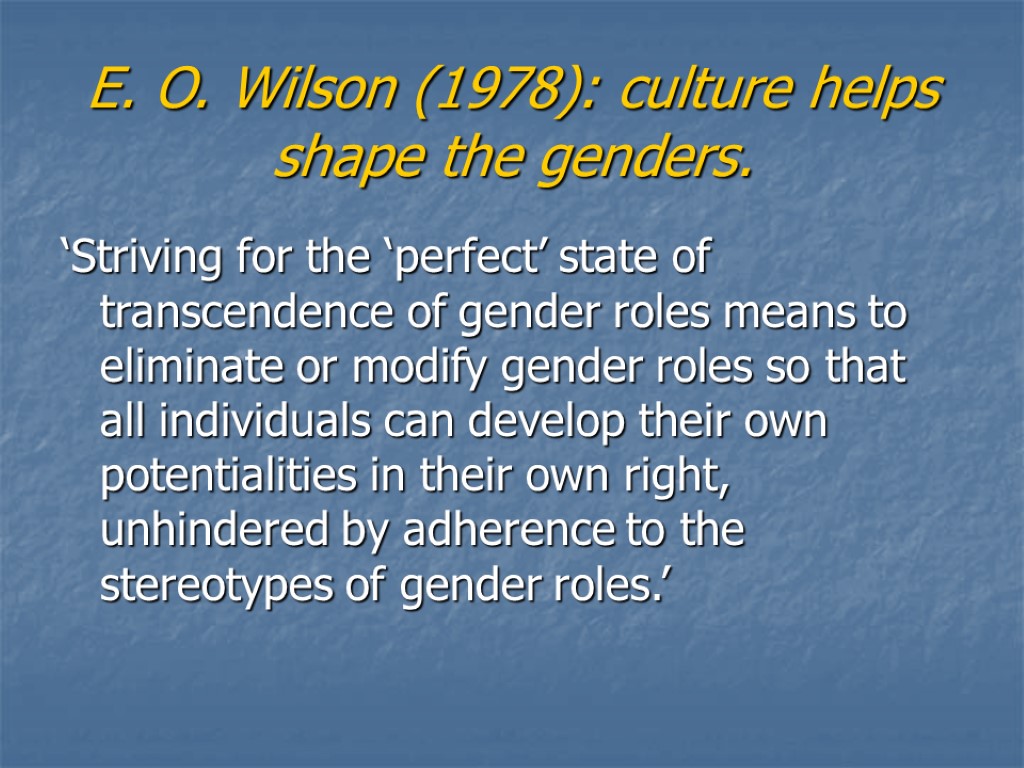 E. O. Wilson (1978): culture helps shape the genders. ‘Striving for the ‘perfect’ state